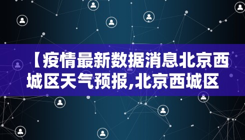 【疫情最新数据消息北京西城区天气预报,北京西城区今天疫情新报】