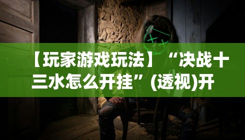 【玩家游戏玩法】“决战十三水怎么开挂”(透视)开挂详细教程