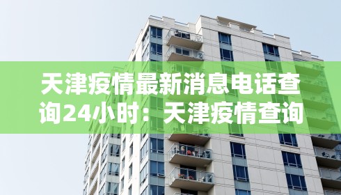 天津疫情最新消息电话查询24小时：天津疫情查询热线电话