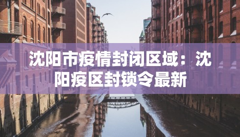 沈阳市疫情封闭区域：沈阳疫区封锁令最新