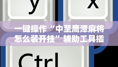 一键操作“中至鹰潭麻将怎么装开挂	”辅助工具插件,揭秘技巧开挂