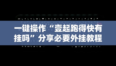 一键操作“壹起跑得快有挂吗”分享必要外挂教程