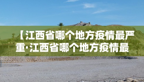 【江西省哪个地方疫情最严重·江西省哪个地方疫情最严重最新消息】