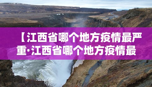 【江西省哪个地方疫情最严重·江西省哪个地方疫情最严重最新消息】 【江西省哪个地方疫情最严重·江西省哪个地方疫情最严重最新消息】