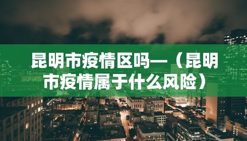 昆明市疫情区吗—（昆明市疫情属于什么风险）