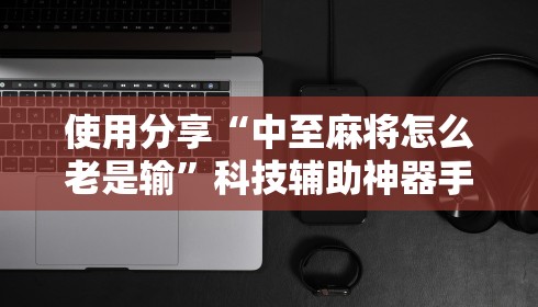 使用分享“中至麻将怎么老是输	”科技辅助神器手机