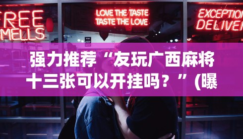 强力推荐“友玩广西麻将十三张可以开挂吗？”(曝光透视必备猫腻)