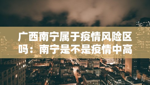 广西南宁属于疫情风险区吗:南宁是不是疫情中高风险地区 广西南宁属于疫情风险区吗:南宁是不是疫情中高风险地区
