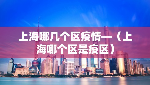 上海哪几个区疫情—（上海哪个区是疫区）