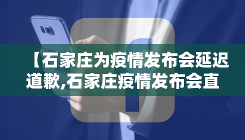 【石家庄为疫情发布会延迟道歉,石家庄疫情发布会直播现场】