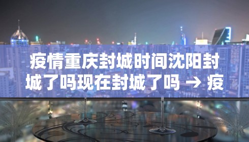 疫情重庆封城时间沈阳封城了吗现在封城了吗 → 疫情重庆封城时间沈阳封城了吗现在封城了吗最新消息