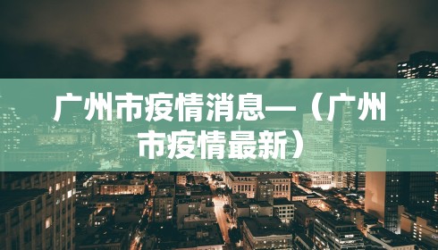 广州市疫情消息—（广州市疫情最新）