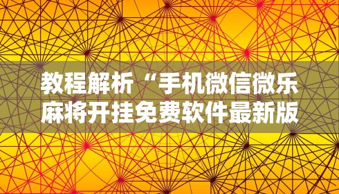 教程解析“手机微信微乐麻将开挂免费软件最新版更新内容”通用版下载教程！