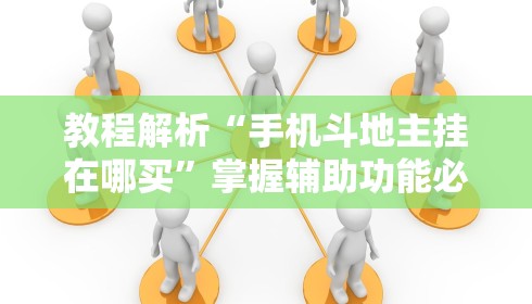教程解析“手机斗地主挂在哪买”掌握辅助功能必胜规则