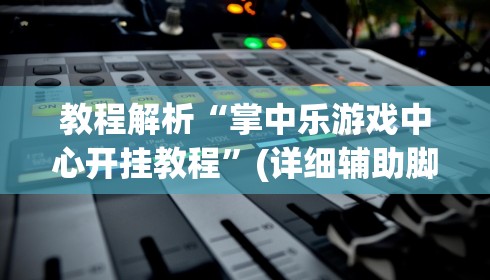 教程解析“掌中乐游戏中心开挂教程”(详细辅助脚本)