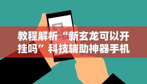 教程解析“新玄龙可以开挂吗”科技辅助神器手机版