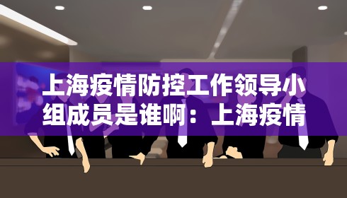 上海疫情防控工作领导小组成员是谁啊：上海疫情领导小组公告