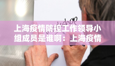 上海疫情防控工作领导小组成员是谁啊:上海疫情领导小组公告 上海疫情防控工作领导小组成员是谁啊:上海疫情领导小组公告