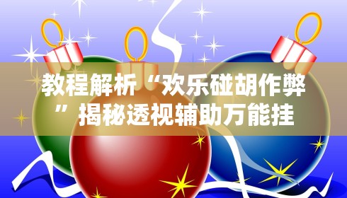 教程解析“欢乐碰胡作弊”揭秘透视辅助万能挂