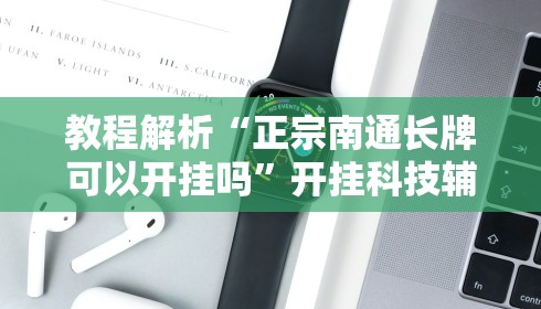 教程解析“正宗南通长牌可以开挂吗”开挂科技辅助神器手机