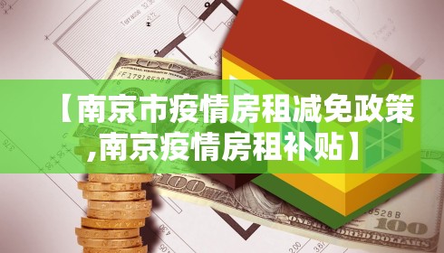 【南京市疫情房租减免政策,南京疫情房租补贴】