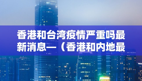 香港和台湾疫情严重吗最新消息—（香港和内地最新消息）