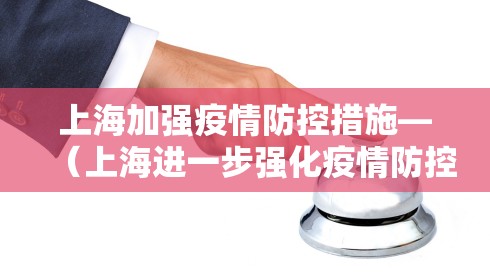 上海加强疫情防控措施—(上海进一步强化疫情防控措施) 上海加强疫情防控措施—(上海进一步强化疫情防控措施)