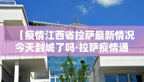 【疫情江西省拉萨最新情况今天封城了吗·拉萨疫情通告】