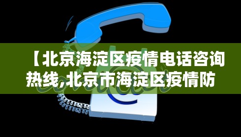 【北京海淀区疫情电话咨询热线,北京市海淀区疫情防控指挥部】