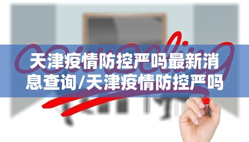 天津疫情防控严吗最新消息查询/天津疫情防控严吗最新消息查询电话