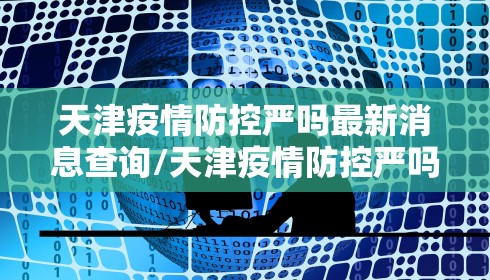 天津疫情防控严吗最新消息查询/天津疫情防控严吗最新消息查询电话 天津疫情防控严吗最新消息查询/天津疫情防控严吗最新消息查询电话