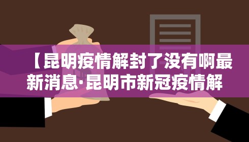 【昆明疫情解封了没有啊最新消息·昆明市新冠疫情解除政策】