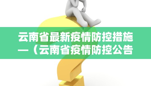 云南省最新疫情防控措施—(云南省疫情防控公告) 云南省最新疫情防控措施—(云南省疫情防控公告)