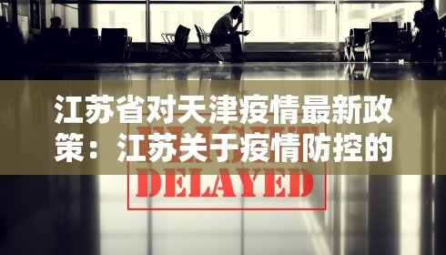 江苏省对天津疫情最新政策:江苏关于疫情防控的最新政策