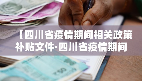 【四川省疫情期间相关政策补贴文件·四川省疫情期间相关政策补贴文件最新】