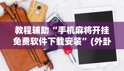 教程辅助“手机麻将开挂免费软件下载安装”(外卦神器下载)