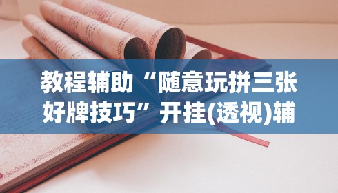 教程辅助“随意玩拼三张好牌技巧	”开挂(透视)辅助教程