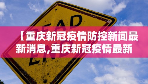 【重庆新冠疫情防控新闻最新消息,重庆新冠疫情最新数据】