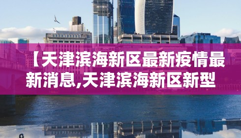 【天津滨海新区最新疫情最新消息,天津滨海新区新型肺炎最新消息】