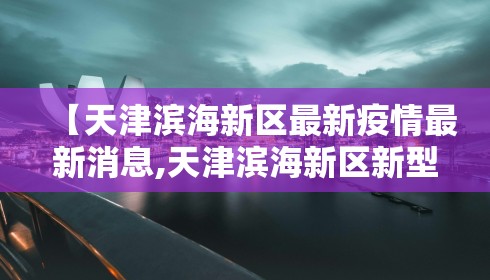 【天津滨海新区最新疫情最新消息,天津滨海新区新型肺炎最新消息】