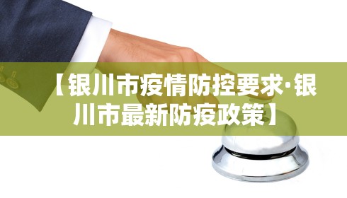 【银川市疫情防控要求·银川市最新防疫政策】 【银川市疫情防控要求·银川市最新防疫政策】