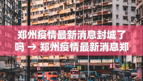 郑州疫情最新消息封城了吗 → 郑州疫情最新消息郑州封城了 新闻
