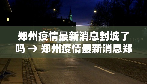 郑州疫情最新消息封城了吗 → 郑州疫情最新消息郑州封城了 新闻