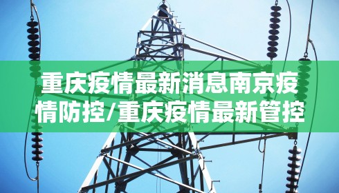 重庆疫情最新消息南京疫情防控/重庆疫情最新管控措施