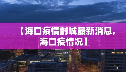 【海口疫情封城最新消息,海口疫情况】