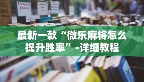 最新一款“微乐麻将怎么提升胜率”-详细教程