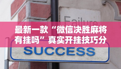 最新一款“微信决胜麻将有挂吗”真实开挂技巧分享