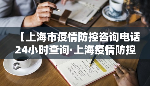 【上海市疫情防控咨询电话24小时查询·上海疫情防控电话号码】 【上海市疫情防控咨询电话24小时查询·上海疫情防控电话号码】