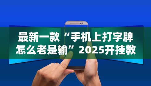 最新一款“手机上打字牌怎么老是输	”2025开挂教程步骤