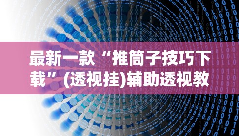 最新一款“推筒子技巧下载”(透视挂)辅助透视教程
